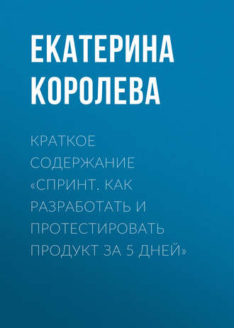 Обложка книги «Краткое содержание «Спринт. Как разработать и протестировать продукт за 5 дней»»