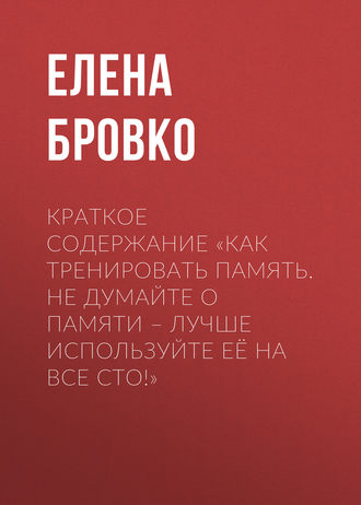 Обложка книги «Краткое содержание «Как тренировать память. Не думайте о памяти – лучше используйте её на все сто!»»