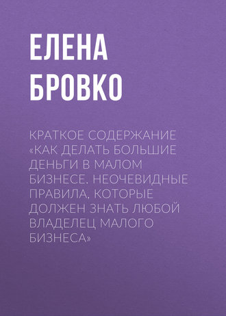 Обложка книги «Краткое содержание «Как делать большие деньги в малом бизнесе. Неочевидные правила, которые должен знать любой владелец малого бизнеса»»