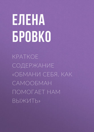 Елена Бровко. Краткое содержание «Обмани себя. Как самообман помогает нам выжить»