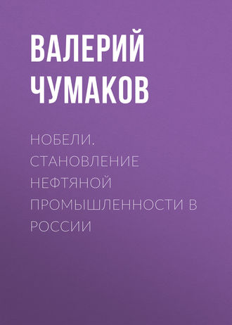 Валерий Юрьевич Чумаков. Нобели. Становление нефтяной промышленности в России