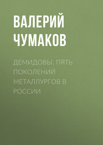 Валерий Юрьевич Чумаков. Демидовы. Пять поколений металлургов в России