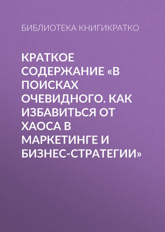 Обложка книги «Краткое содержание «В поисках очевидного. Как избавиться от хаоса в маркетинге и бизнес-стратегии»»