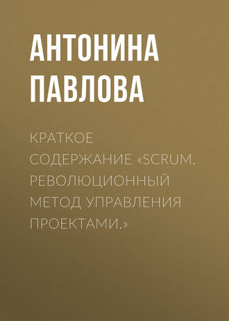 Антонина Павлова. Краткое содержание «Scrum. Революционный метод управления проектами.»