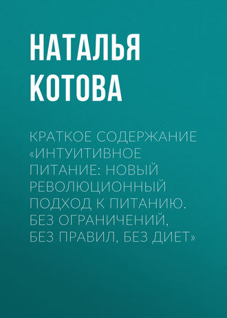 Обложка книги «Краткое содержание «Интуитивное питание: новый революционный подход к питанию. Без ограничений, без правил, без диет»»