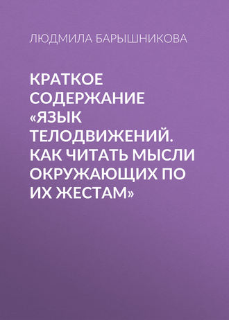 Обложка книги «Краткое содержание «Язык телодвижений. Как читать мысли окружающих по их жестам»»