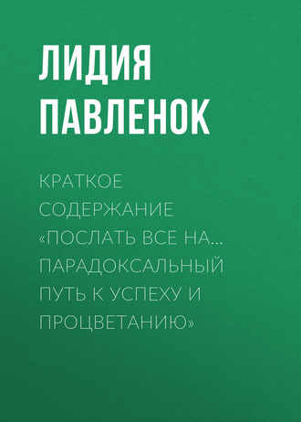 Обложка книги «Краткое содержание «Послать все на… Парадоксальный путь к успеху и процветанию»»