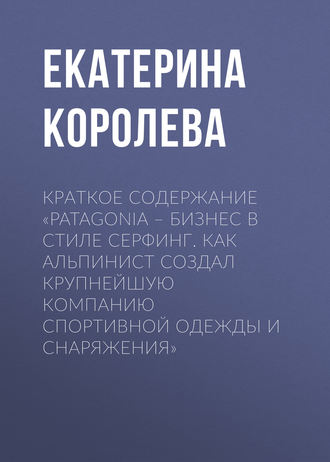 Обложка книги «Краткое содержание «Patagonia – бизнес в стиле серфинг. Как альпинист создал крупнейшую компанию спортивной одежды и снаряжения»»