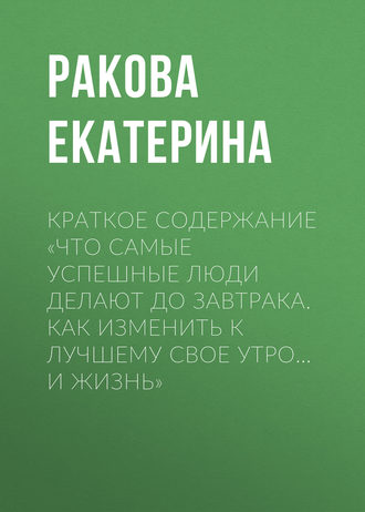 Обложка книги «Краткое содержание «Что самые успешные люди делают до завтрака. Как изменить к лучшему свое утро… и жизнь»»