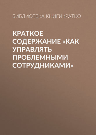 Библиотека КнигиКратко. Краткое содержание «Как управлять проблемными сотрудниками»