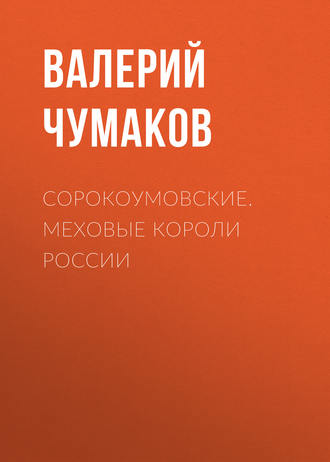 Валерий Юрьевич Чумаков. Сорокоумовские. Меховые короли России