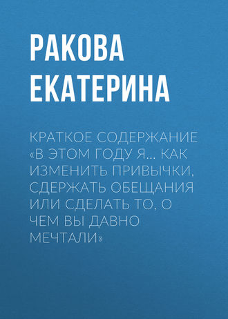 Екатерина Ракова. Краткое содержание «В этом году я… Как изменить привычки, сдержать обещания или сделать то, о чем вы давно мечтали»