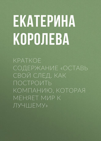 Обложка книги «Краткое содержание «Оставь свой след. Как построить компанию, которая меняет мир к лучшему»»