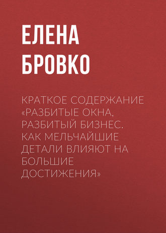 Обложка книги «Краткое содержание «Разбитые окна, разбитый бизнес. Как мельчайшие детали влияют на большие достижения»»