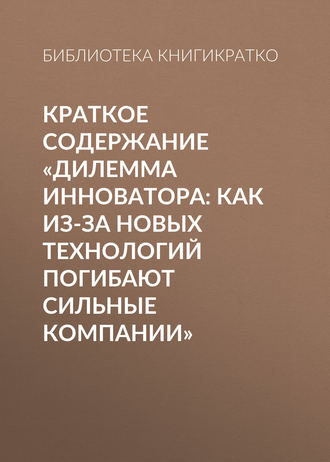 Обложка книги «Краткое содержание «Дилемма инноватора: Как из-за новых технологий погибают сильные компании»»