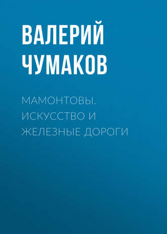 Валерий Юрьевич Чумаков. Мамонтовы. Искусство и железные дороги