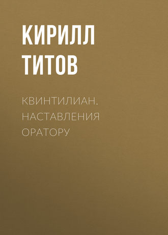 Кирилл Титов. Квинтилиан. Наставления оратору