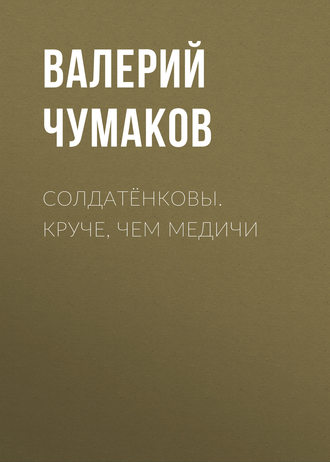 Валерий Юрьевич Чумаков. Солдатёнковы. Круче, чем Медичи