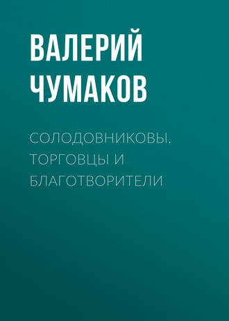 Валерий Юрьевич Чумаков. Солодовниковы. Торговцы и благотворители