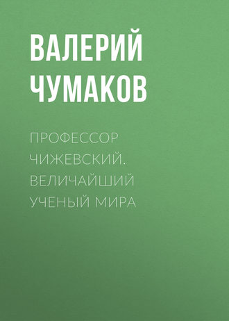 Обложка книги «Профессор Чижевский. Величайший ученый мира»