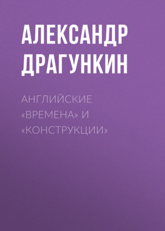 Александр Драгункин. Английские «времена» и «конструкции»