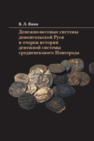 В. Л. Янин. Денежно-весовые системы домонгольской Руси и очерки истории денежной системы средневекового Новгорода