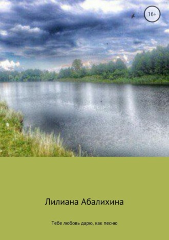 Обложка книги «Тебе любовь дарю, как песню. Сборник стихотворений»