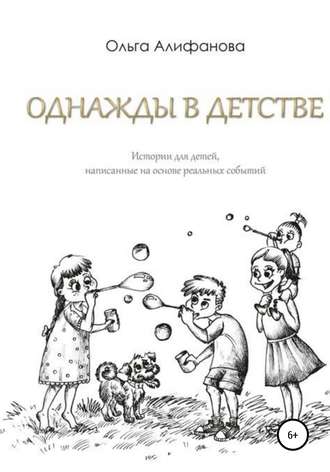 Ольга Алифанова. Однажды в детстве. Истории для детей, написанные на основе реальных событий