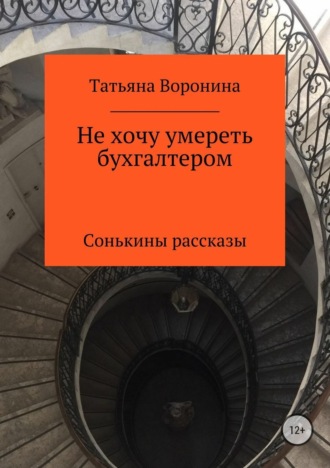 Обложка книги «Не хочу умереть бухгалтером. Сонькины рассказы»