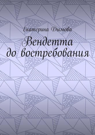 Екатерина Дымова. Вендетта до востребования