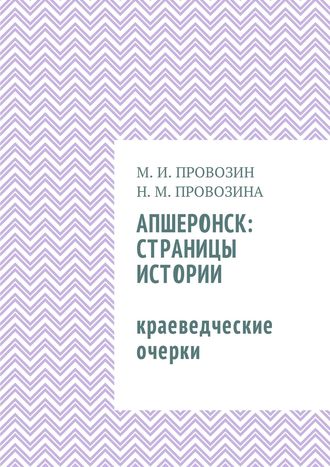 Михаил Иванович Провозин. Апшеронск: страницы истории. Краеведческие очерки