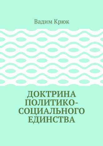 Вадим Константинович Крюк. Доктрина политико-социального единства