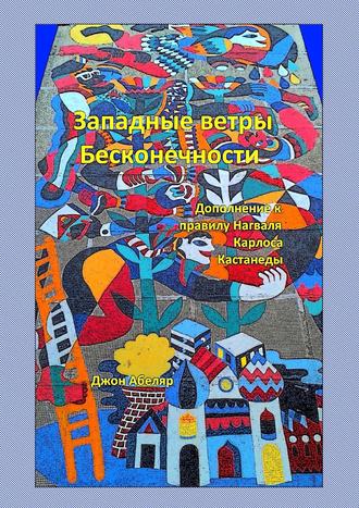 Джон Абеляр. Западные ветры Бесконечности. Дополнение к правилу Нагваля Карлоса Кастанеды