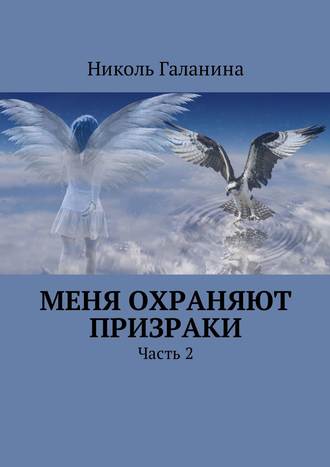 Николь Галанина. Меня охраняют призраки. Часть 2