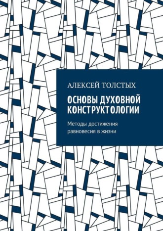 Алексей Толстых. Основы Духовной Конструктологии. Методы достижения равновесия в жизни