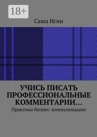 Обложка книги «Учись писать профессиональные комментарии… Практика бизнес-коммуникации»