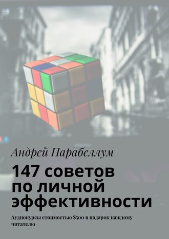 Андрей Парабеллум. 147 советов по личной эффективности. Аудиокурсы стоимостью $500 в подарок каждому читателю