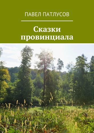 Павел Патлусов. Сказки провинциала