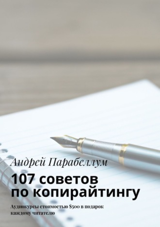 Андрей Парабеллум. 107 советов по копирайтингу. Аудиокурсы стоимостью $500 в подарок каждому читателю