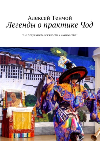 Алексей Тенчой. Легенды о практике Чод. «Не погрязните в жалости к самим себе»