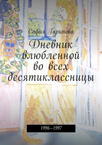 София Гарипова. Дневник влюбленной во всех десятиклассницы. 1996—1997