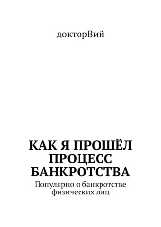 докторВий. Как я прошёл процесс банкротства. Популярно о банкротстве физических лиц