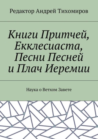 Андрей Евгеньевич Тихомиров. Книги Притчей, Екклесиаста, Песни Песней и Плач Иеремии. Наука о Ветхом Завете