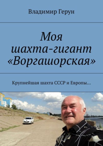Обложка книги «Моя шахта-гигант «Воргашорская». Крупнейшая шахта СССР и Европы…»
