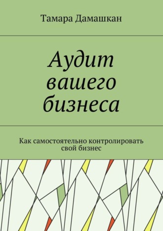 Обложка книги «Аудит вашего бизнеса. Как самостоятельно контролировать свой бизнес»