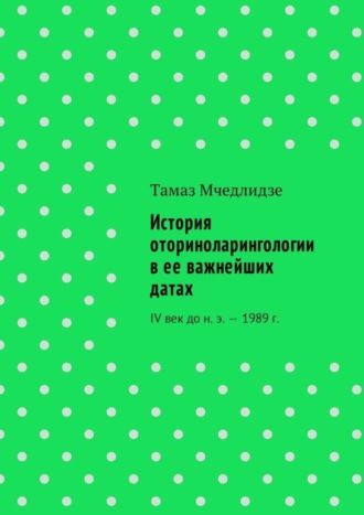 . История оториноларингологии в ее важнейших датах. IV век до н. э. – 1989 г.