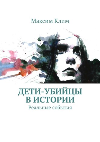 Обложка книги «Дети-убийцы в истории. Реальные события»