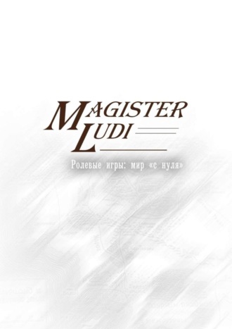 Обложка книги «Magister Ludi. Ролевые игры: мир «с нуля»»
