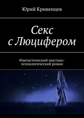 Юрий Кривенцев. Секс с Люцифером. Фантастический мистико-психологический роман