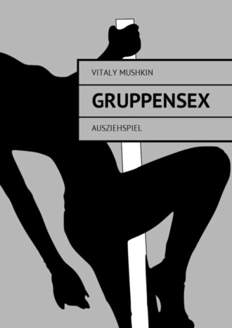 Виталий Мушкин. Gruppensex. Ausziehspiel